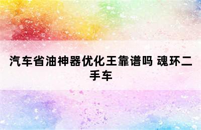 汽车省油神器优化王靠谱吗 魂环二手车